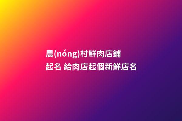 農(nóng)村鮮肉店鋪起名 給肉店起個新鮮店名-第1張-店鋪起名-玄機派
